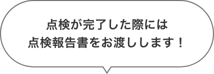 点検が完了した際には点検報告書をお渡しします